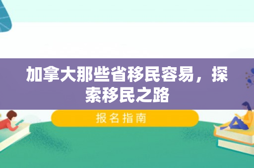 加拿大那些省移民容易，探索移民之路