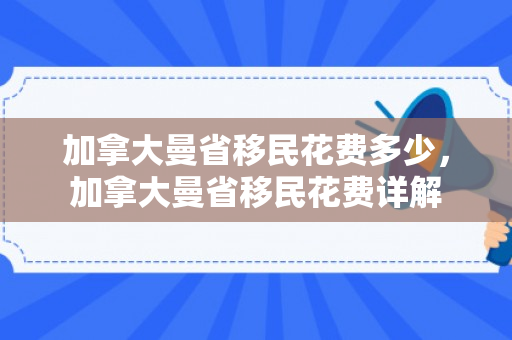 加拿大曼省移民花费多少，加拿大曼省移民花费详解