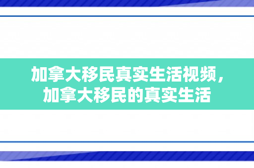 加拿大移民真实生活视频，加拿大移民的真实生活