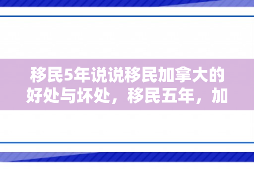移民5年说说移民加拿大的好处与坏处，移民五年，加拿大生活的甜酸苦辣