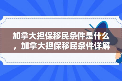 加拿大担保移民条件是什么，加拿大担保移民条件详解