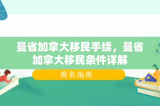 曼省加拿大移民手续，曼省加拿大移民条件详解