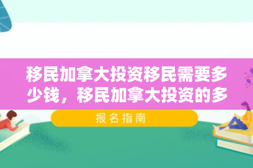 移民加拿大投资移民需要多少钱，移民加拿大投资的多元魅力与机遇