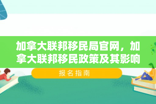 加拿大联邦移民局官网，加拿大联邦移民政策及其影响