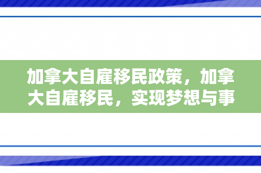 加拿大自雇移民政策，加拿大自雇移民，实现梦想与事业的双重飞跃