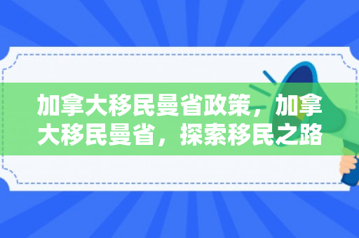 加拿大移民曼省政策，加拿大移民曼省，探索移民之路的优选之地