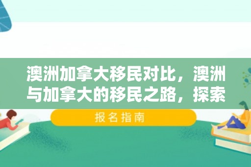 澳洲加拿大移民对比，澳洲与加拿大的移民之路，探索与机遇