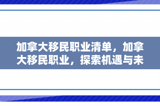 加拿大移民职业清单，加拿大移民职业，探索机遇与未来展望