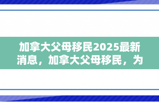 加拿大父母移民2025最新消息，加拿大父母移民，为家庭团聚而共同努力