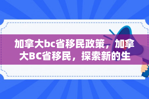 加拿大bc省移民政策，加拿大BC省移民，探索新的生活起点
