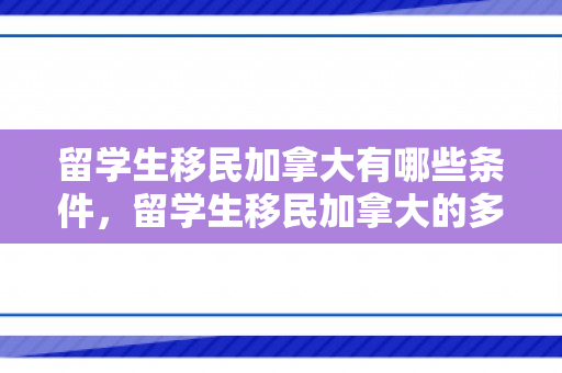 留学生移民加拿大有哪些条件，留学生移民加拿大的多元路径与前景展望