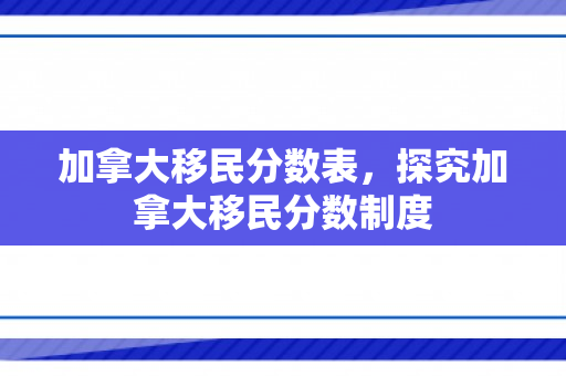 加拿大移民分数表，探究加拿大移民分数制度