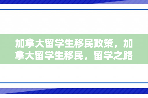 加拿大留学生移民政策，加拿大留学生移民，留学之路与移民之梦