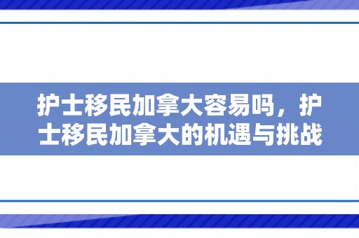 护士移民加拿大容易吗，护士移民加拿大的机遇与挑战