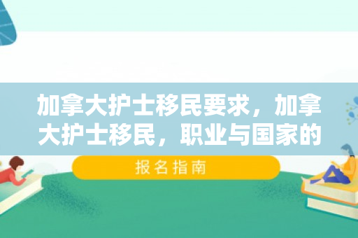 加拿大护士移民要求，加拿大护士移民，职业与国家的完美结合