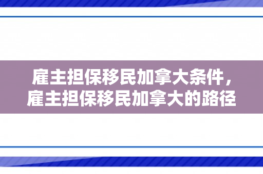 雇主担保移民加拿大条件，雇主担保移民加拿大的路径与机遇