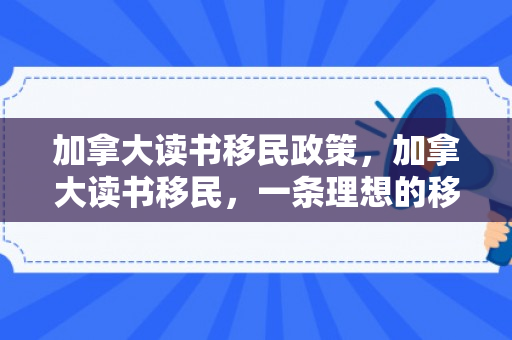 加拿大读书移民政策，加拿大读书移民，一条理想的移民之路
