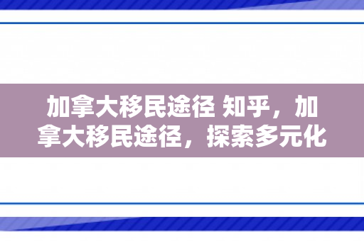 加拿大移民途径 知乎，加拿大移民途径，探索多元化的移民路径