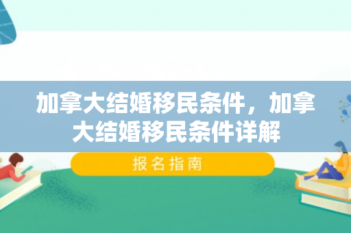 加拿大结婚移民条件，加拿大结婚移民条件详解