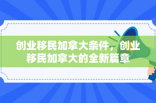 创业移民加拿大条件，创业移民加拿大的全新篇章