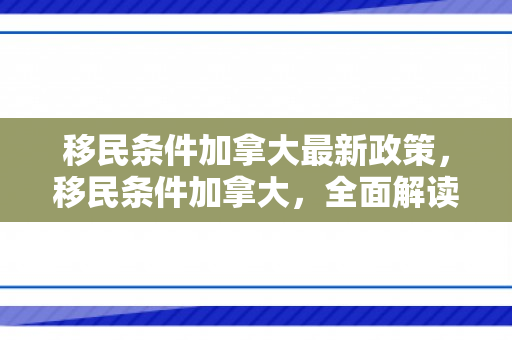移民条件加拿大最新政策，移民条件加拿大，全面解读与攻略