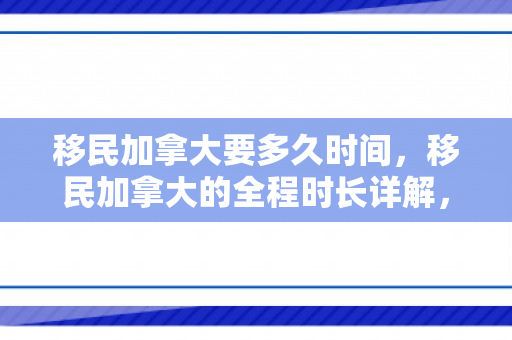 移民加拿大要多久时间，移民加拿大的全程时长详解，你需要多久？