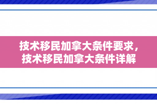技术移民加拿大条件要求，技术移民加拿大条件详解