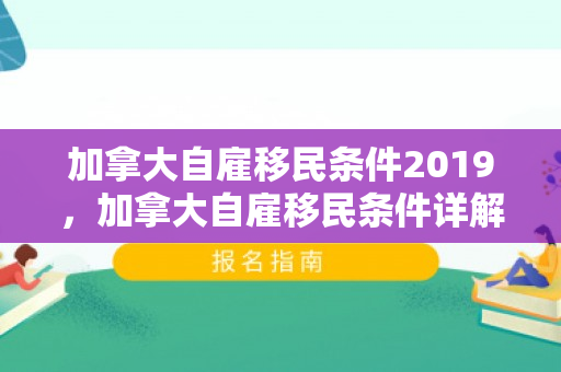 加拿大自雇移民条件2019，加拿大自雇移民条件详解