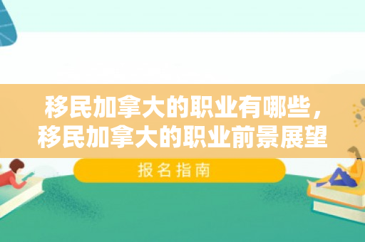 移民加拿大的职业有哪些，移民加拿大的职业前景展望