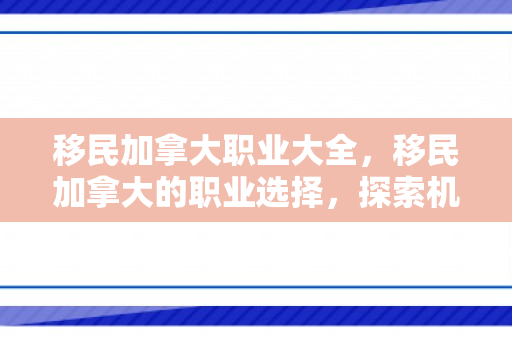 移民加拿大职业大全，移民加拿大的职业选择，探索机遇与挑战