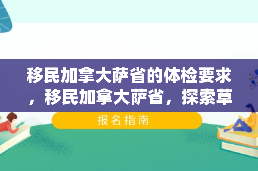 移民加拿大萨省的体检要求，移民加拿大萨省，探索草原之省的魅力