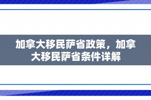 加拿大移民萨省政策，加拿大移民萨省条件详解