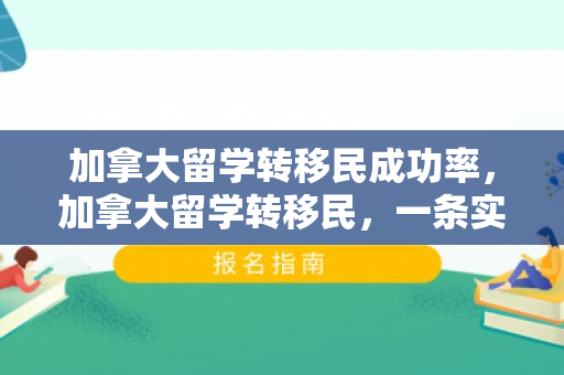 加拿大留学转移民成功率，加拿大留学转移民，一条实现梦想的路径
