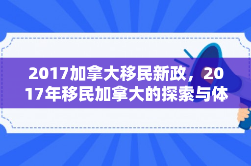 2017加拿大移民新政，2017年移民加拿大的探索与体验