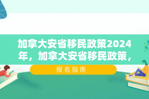 加拿大安省移民政策2024年，加拿大安省移民政策，探索与解析