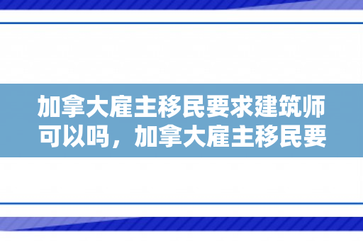 加拿大雇主移民要求建筑师可以吗，加拿大雇主移民要求详解