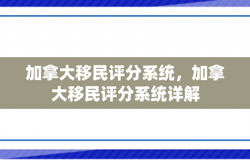 加拿大移民评分系统，加拿大移民评分系统详解