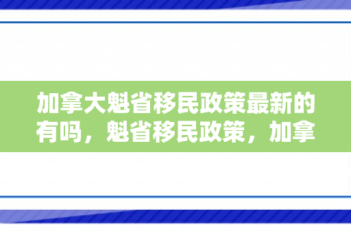 加拿大魁省移民政策最新的有吗，魁省移民政策，加拿大的多元文化与包容之路