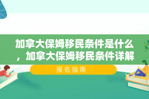 加拿大保姆移民条件是什么，加拿大保姆移民条件详解