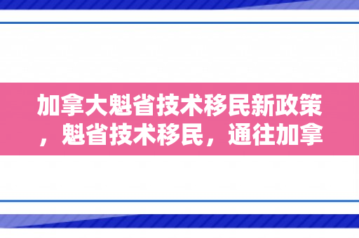 加拿大魁省技术移民新政策，魁省技术移民，通往加拿大繁荣之路