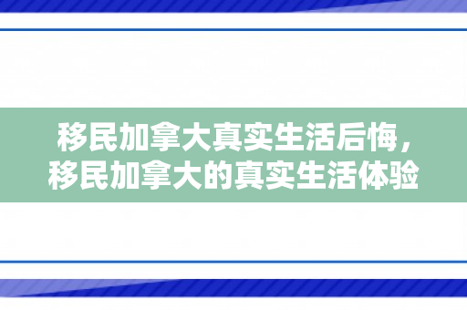 移民加拿大真实生活后悔，移民加拿大的真实生活体验