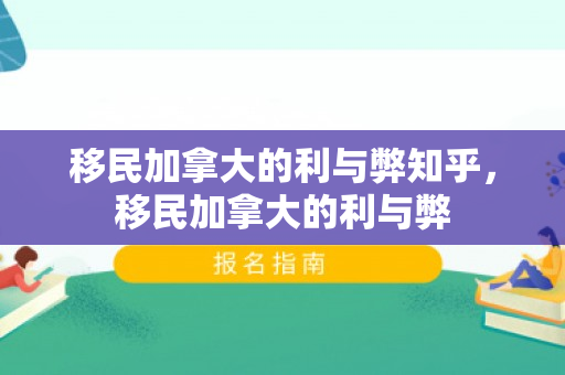 移民加拿大的利与弊知乎，移民加拿大的利与弊