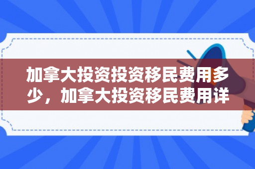 加拿大投资投资移民费用多少，加拿大投资移民费用详解