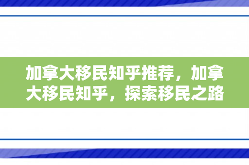 加拿大移民知乎推荐，加拿大移民知乎，探索移民之路的机遇与挑战