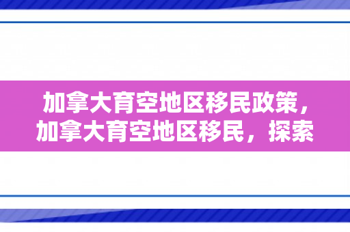 加拿大育空地区移民政策，加拿大育空地区移民，探索与机遇