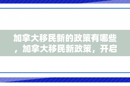 加拿大移民新的政策有哪些，加拿大移民新政策，开启更广阔的机遇之门