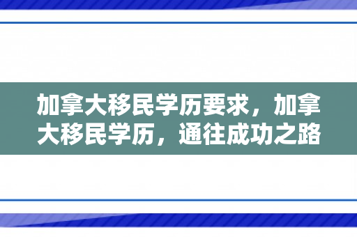 加拿大移民学历要求，加拿大移民学历，通往成功之路的桥梁