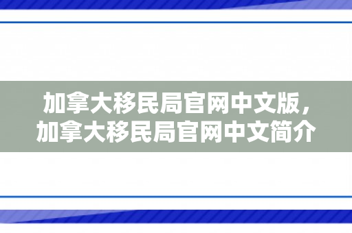 加拿大移民局官网中文版，加拿大移民局官网中文简介及功能解析