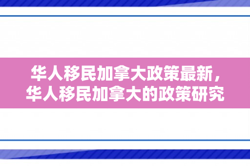 华人移民加拿大政策最新，华人移民加拿大的政策研究