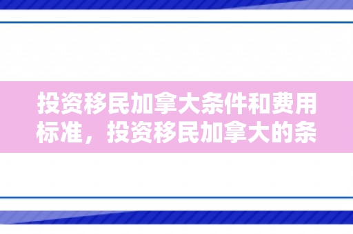 投资移民加拿大条件和费用标准，投资移民加拿大的条件与机遇